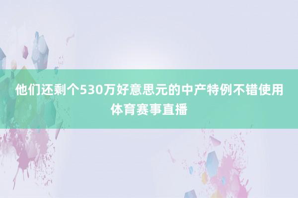 他们还剩个530万好意思元的中产特例不错使用体育赛事直播