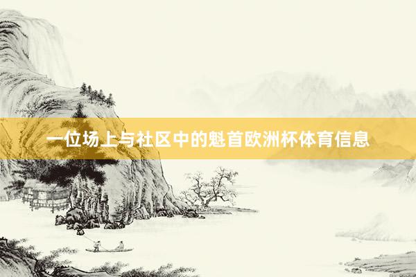 一位场上与社区中的魁首欧洲杯体育信息
