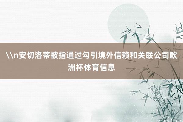 \n安切洛蒂被指通过勾引境外信赖和关联公司欧洲杯体育信息