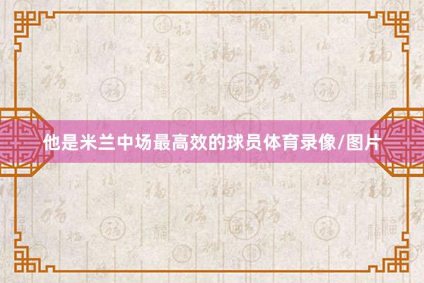 他是米兰中场最高效的球员体育录像/图片