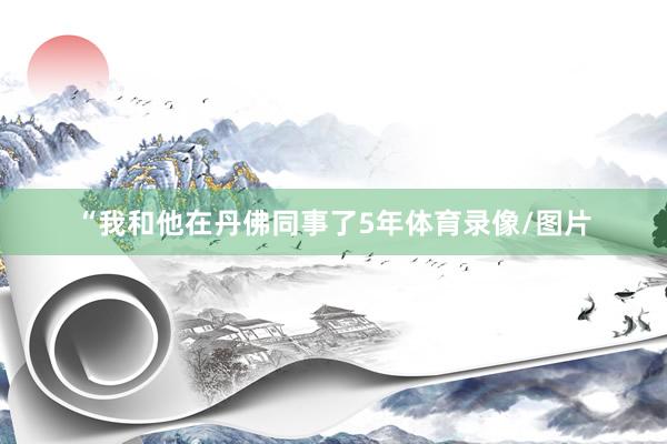 “我和他在丹佛同事了5年体育录像/图片