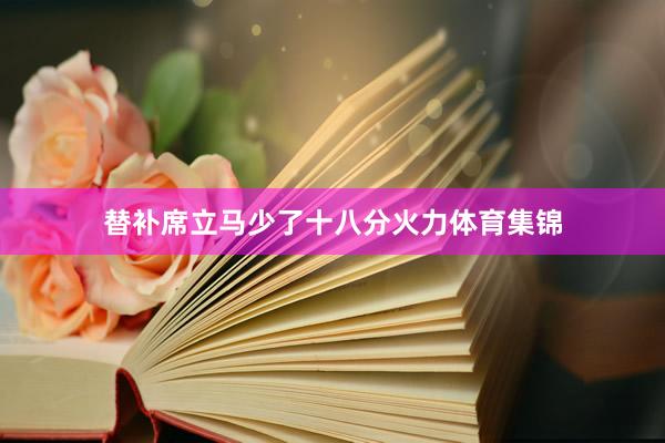 替补席立马少了十八分火力体育集锦