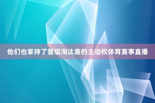 他们也掌持了晋级淘汰赛的主动权体育赛事直播
