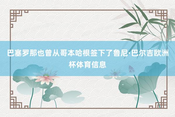 巴塞罗那也曾从哥本哈根签下了鲁尼·巴尔吉欧洲杯体育信息