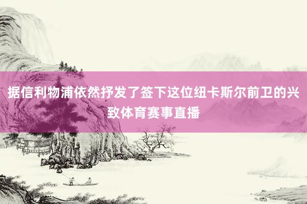据信利物浦依然抒发了签下这位纽卡斯尔前卫的兴致体育赛事直播