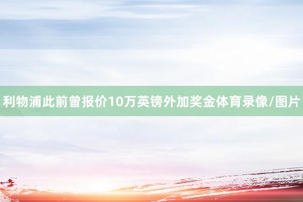 利物浦此前曾报价10万英镑外加奖金体育录像/图片