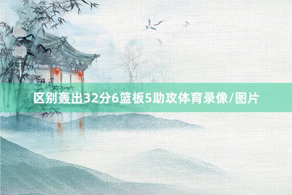 区别轰出32分6篮板5助攻体育录像/图片