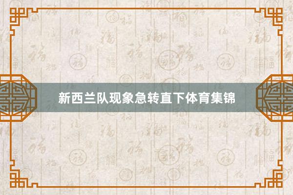 新西兰队现象急转直下体育集锦