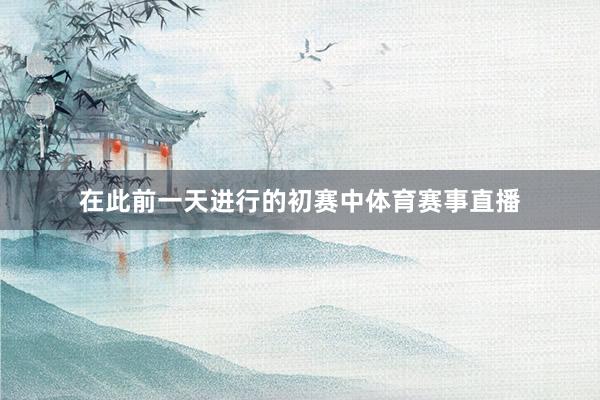 在此前一天进行的初赛中体育赛事直播
