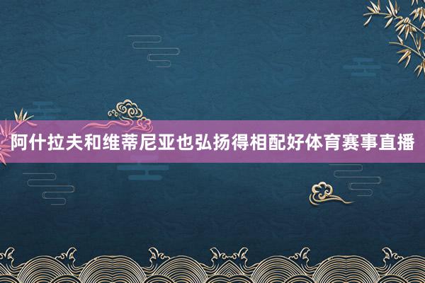 阿什拉夫和维蒂尼亚也弘扬得相配好体育赛事直播