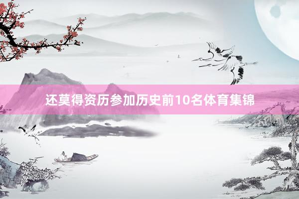 还莫得资历参加历史前10名体育集锦