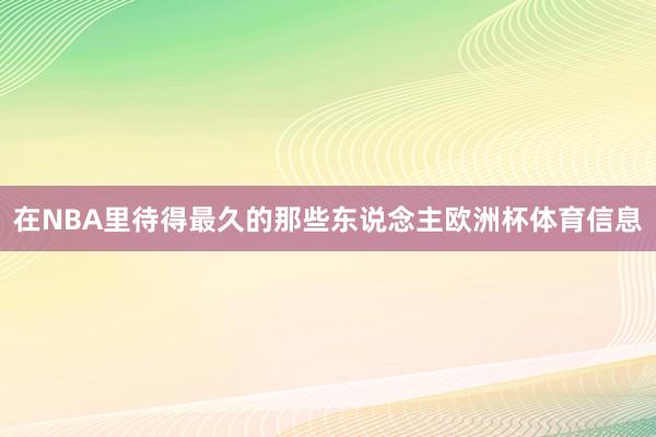 在NBA里待得最久的那些东说念主欧洲杯体育信息