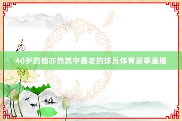 40岁的他亦然其中最老的球员体育赛事直播