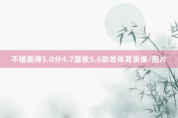不错赢得5.0分4.7篮板5.6助攻体育录像/图片