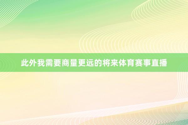 此外我需要商量更远的将来体育赛事直播