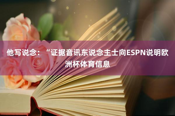 他写说念：“证据音讯东说念主士向ESPN说明欧洲杯体育信息