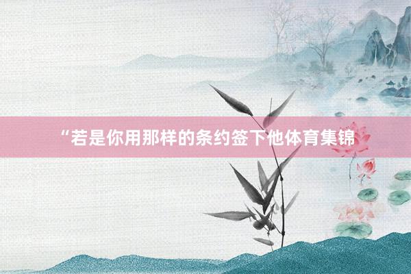 “若是你用那样的条约签下他体育集锦
