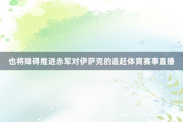 也将障碍推进赤军对伊萨克的追赶体育赛事直播