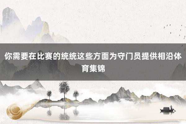 你需要在比赛的统统这些方面为守门员提供相沿体育集锦