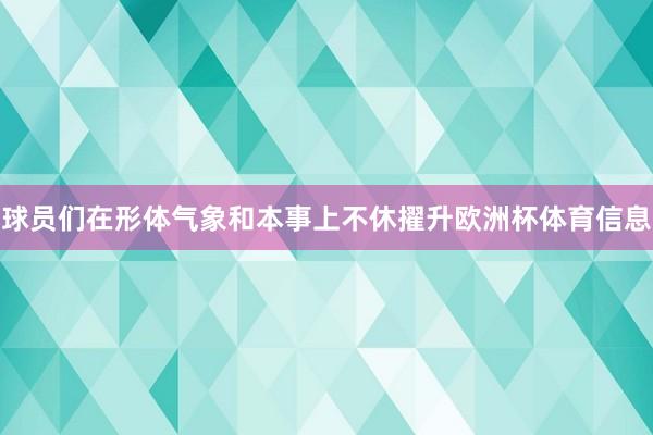球员们在形体气象和本事上不休擢升欧洲杯体育信息