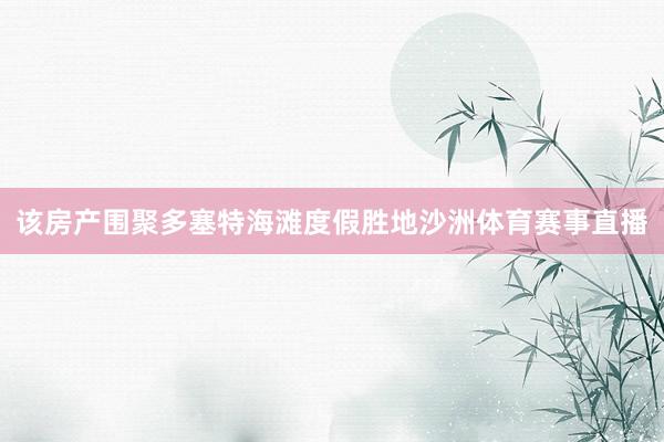 该房产围聚多塞特海滩度假胜地沙洲体育赛事直播