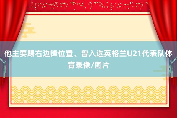 他主要踢右边锋位置、曾入选英格兰U21代表队体育录像/图片