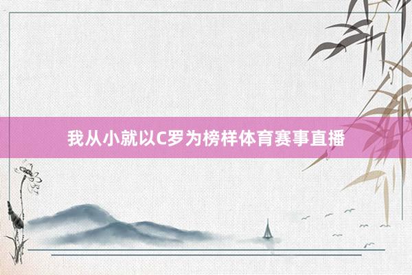 我从小就以C罗为榜样体育赛事直播