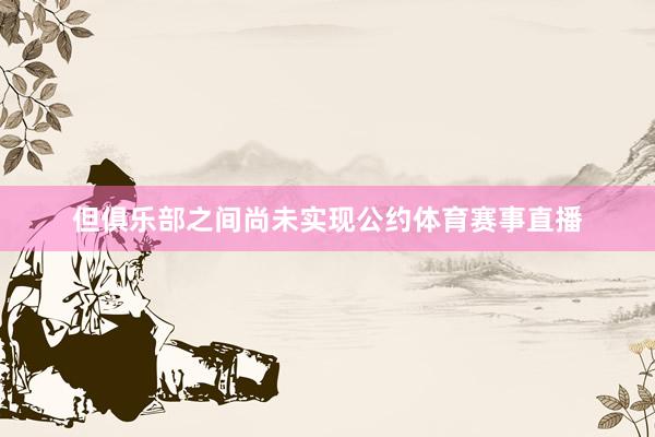 但俱乐部之间尚未实现公约体育赛事直播
