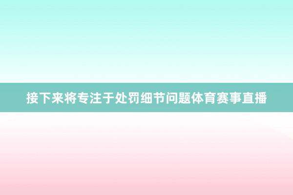 接下来将专注于处罚细节问题体育赛事直播