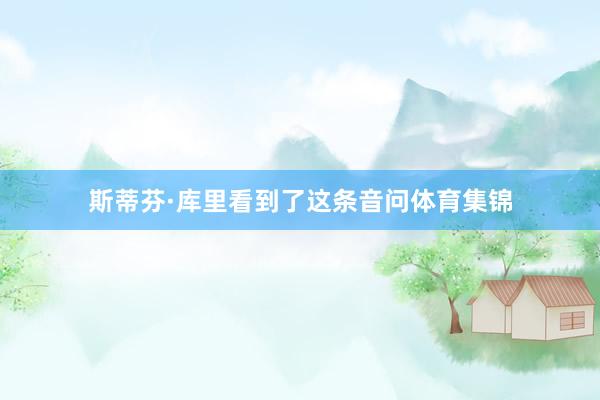斯蒂芬·库里看到了这条音问体育集锦