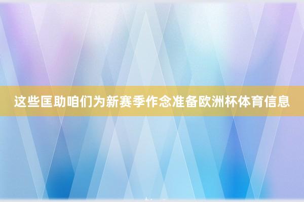 这些匡助咱们为新赛季作念准备欧洲杯体育信息