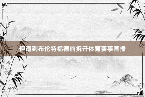 但遭到布伦特福德的拆开体育赛事直播