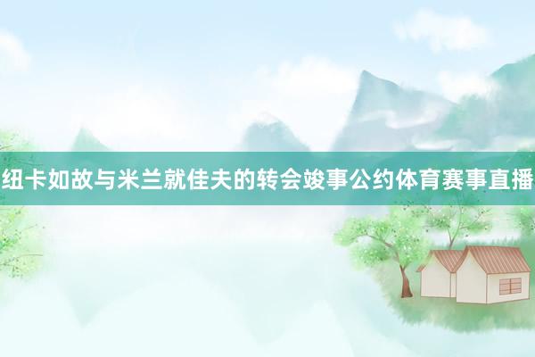 纽卡如故与米兰就佳夫的转会竣事公约体育赛事直播