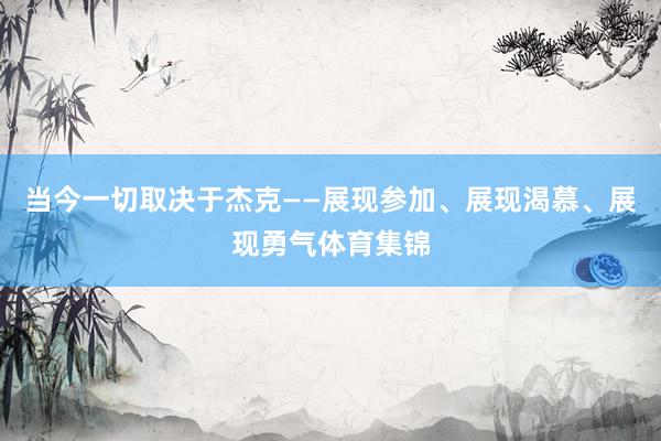 当今一切取决于杰克——展现参加、展现渴慕、展现勇气体育集锦