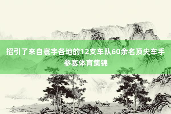招引了来自寰宇各地的12支车队60余名顶尖车手参赛体育集锦