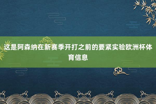 这是阿森纳在新赛季开打之前的要紧实验欧洲杯体育信息