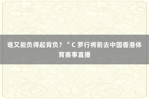 谁又能负得起背负？＂C 罗行将前去中国香港体育赛事直播
