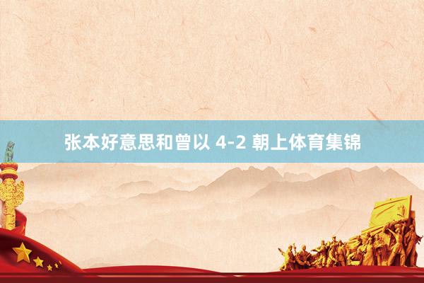 张本好意思和曾以 4-2 朝上体育集锦