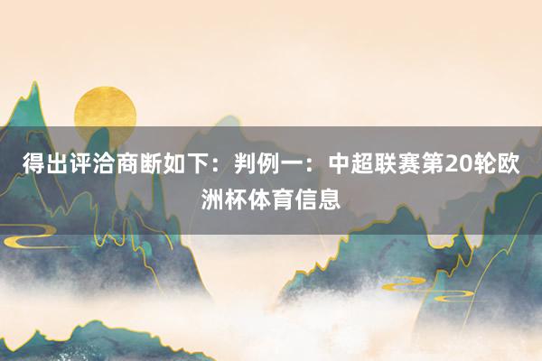 得出评洽商断如下：判例一：中超联赛第20轮欧洲杯体育信息