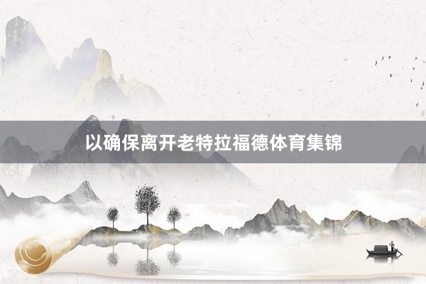 以确保离开老特拉福德体育集锦