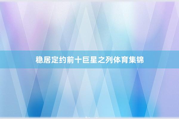 稳居定约前十巨星之列体育集锦