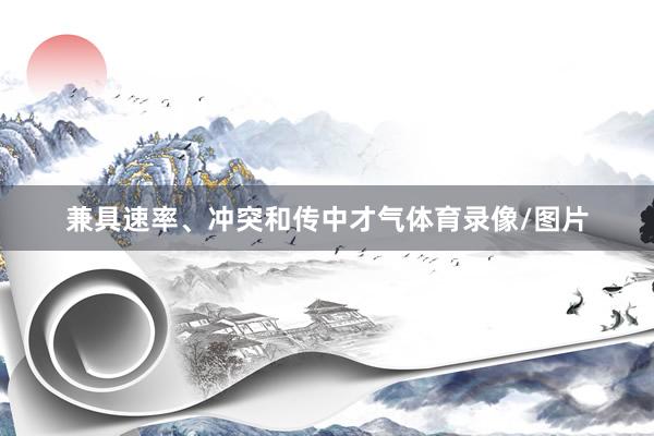 兼具速率、冲突和传中才气体育录像/图片