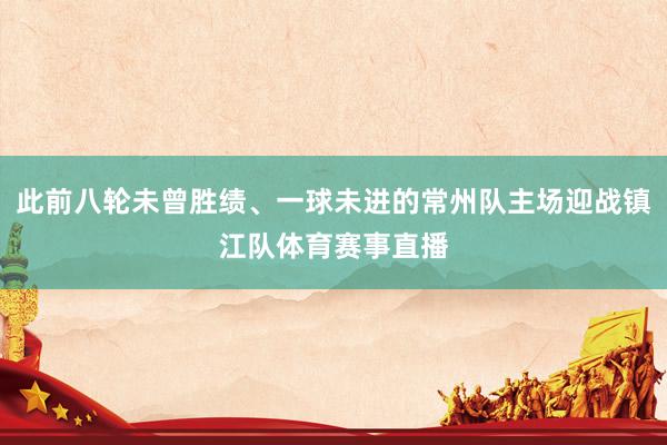 此前八轮未曾胜绩、一球未进的常州队主场迎战镇江队体育赛事直播