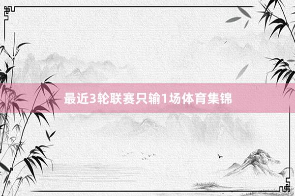 最近3轮联赛只输1场体育集锦