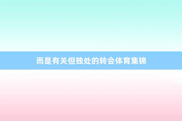 而是有关但独处的转会体育集锦