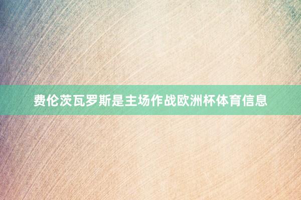 费伦茨瓦罗斯是主场作战欧洲杯体育信息