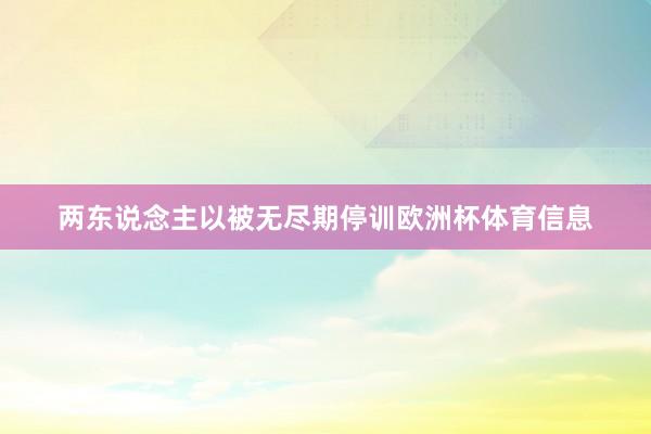 两东说念主以被无尽期停训欧洲杯体育信息