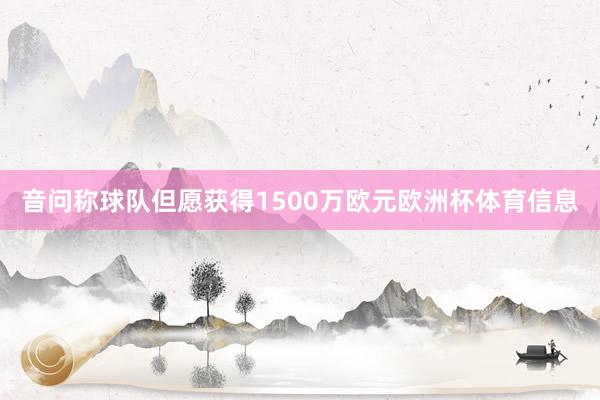 音问称球队但愿获得1500万欧元欧洲杯体育信息