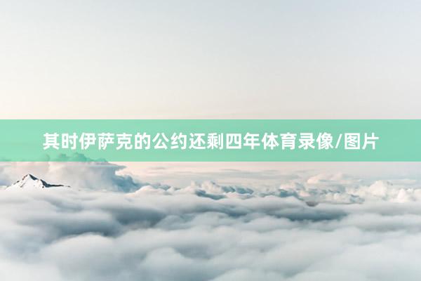 其时伊萨克的公约还剩四年体育录像/图片
