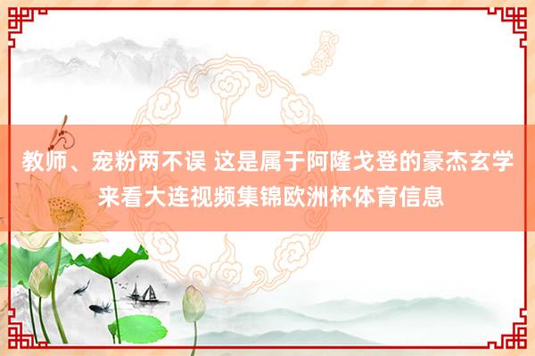 教师、宠粉两不误 这是属于阿隆戈登的豪杰玄学 来看大连视频集锦欧洲杯体育信息